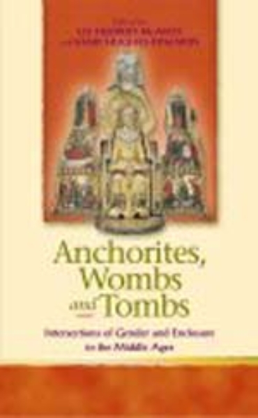Anchorites, Wombs, and Tombs: Intersections of Gender and Enclosure in the Middle Ages