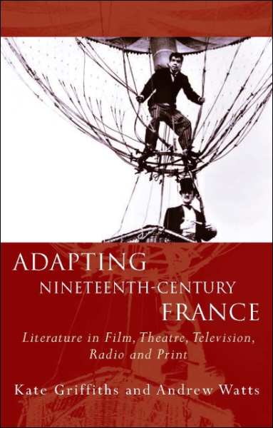 Adapting Nineteenth-Century France: Literature in Film, Theatre, Television, Radio and Print