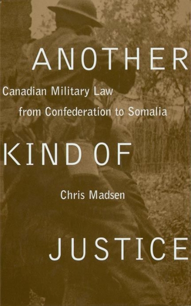 Another Kind of Justice: Canadian Military Law from Confederation to Somalia