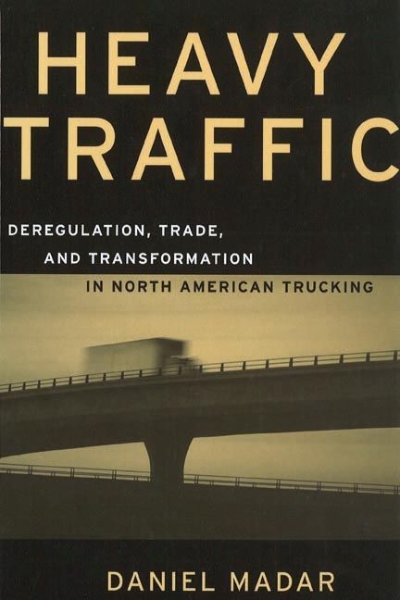 Heavy Traffic: Deregulation, Trade, and Transformation in North American Trucking