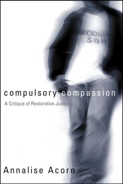 Compulsory Compassion: A Critique of Restorative Justice