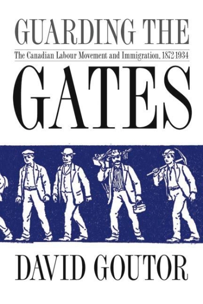 Guarding the Gates: The Canadian Labour Movement and Immigration, 1872-1934