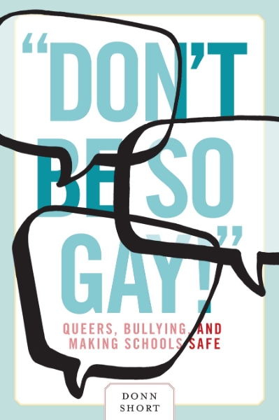 “Don’t Be So Gay!”: Queers, Bullying, and Making Schools Safe