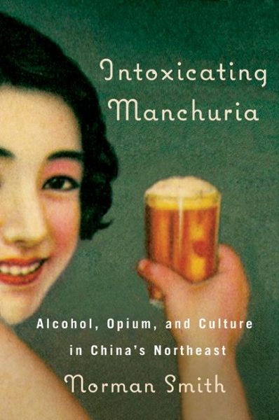 Intoxicating Manchuria: Alcohol, Opium, and Culture in China’s Northeast