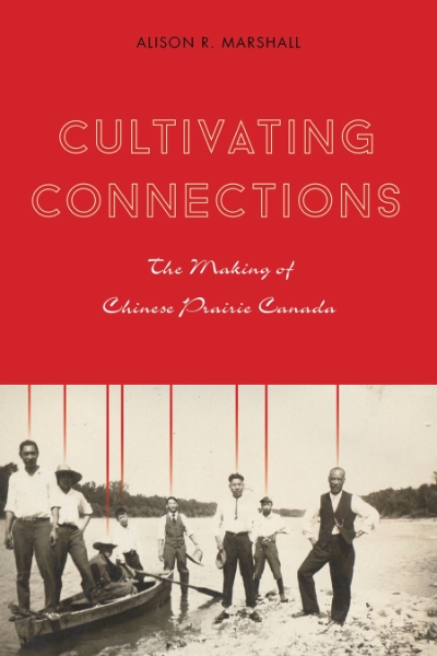 Cultivating Connections: The Making of Chinese Prairie Canada