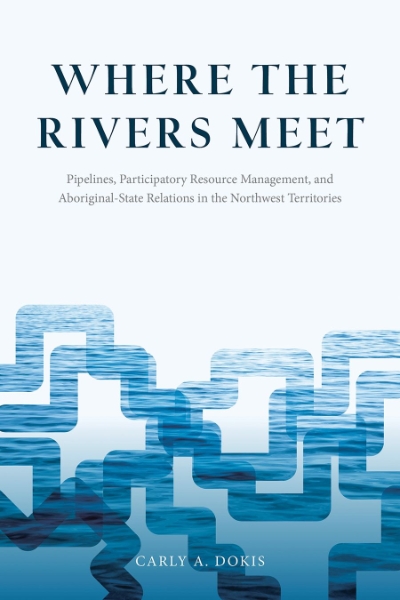 Where the Rivers Meet: Pipelines, Participatory Resource Management, and Aboriginal-State Relations in the Northwest Territories