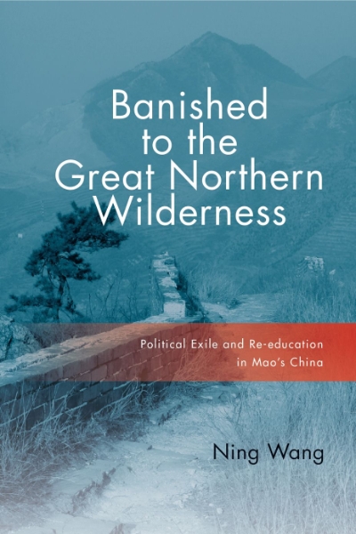 Banished to the Great Northern Wilderness: Political Exile and Re-education in Mao’s China