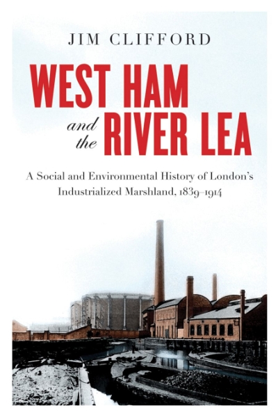 West Ham and the River Lea: A Social and Environmental History of London’s Industrialized Marshland, 1839–1914