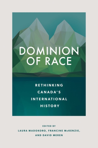 Dominion of Race: Rethinking Canada’s International History