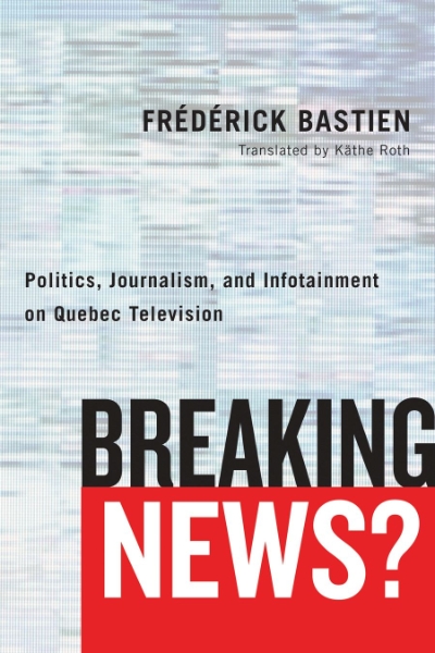 Breaking News?: Politics, Journalism, and Infotainment on Quebec Television