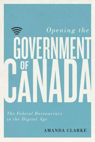Opening the Government of Canada: The Federal Bureaucracy in the Digital Age