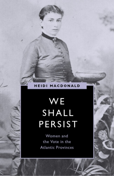 We Shall Persist: Women and the Vote in the Atlantic Provinces