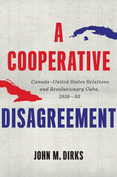 A Cooperative Disagreement: Canada–United States Relations and Revolutionary Cuba, 1959–93