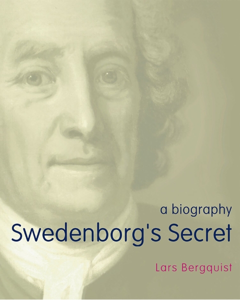 Swedenborg’s Secret: The Meaning and Significance of the Word of God, the Life of the Angels, and Service to God; a Biography