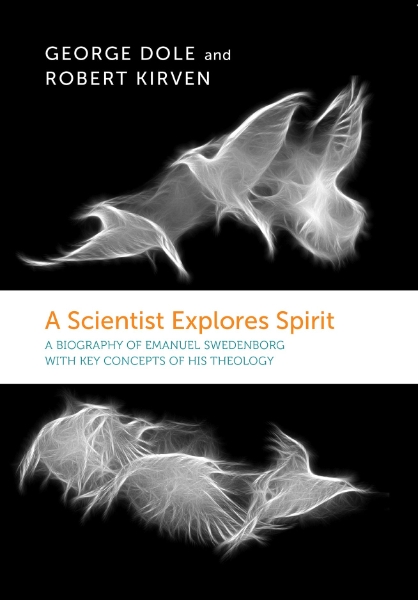 A SCIENTIST EXPLORES SPIRIT: A BIOGRAPHY OF EMANUEL SWEDENBORG WITH KEY CONCEPTS OF HIS THEOLOGY