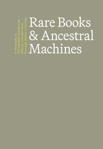 Rare Books & Ancestral Machines: A Handbook to the Posner Center for Special Collections at Carnegie Mellon University