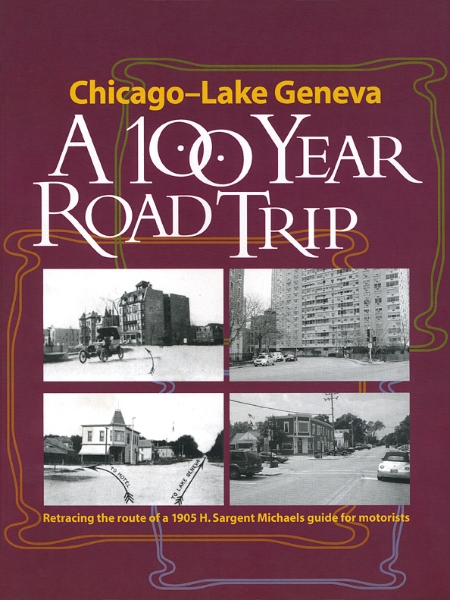 Chicago - Lake Geneva: A 100-Year Road Trip: Retracing the Route of H. Sargent Michaels’ 1905 Photographic Guide for Motorists