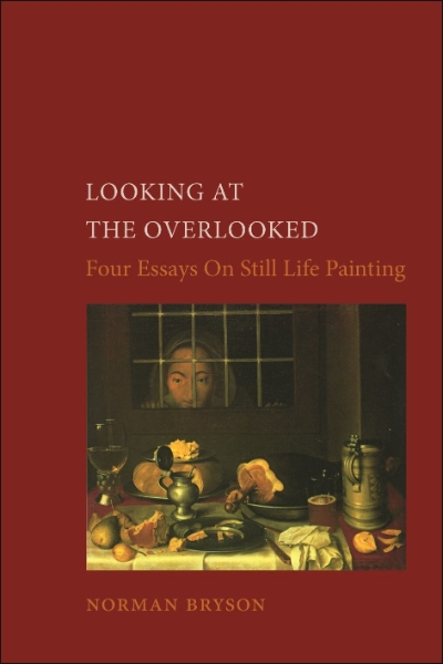 Looking at the Overlooked: Four Essays on Still Life Painting
