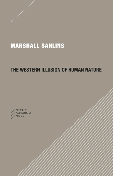The Western Illusion of Human Nature: With Reflections on the Long History of Hierarchy, Equality and the Sublimation of Anarchy in the West, and Comparative Notes on Other Conceptions of the Human Condition