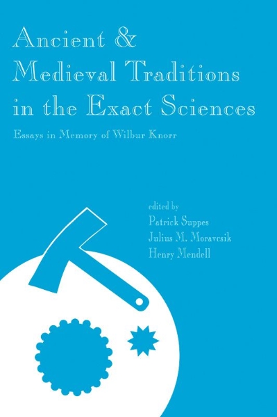 Ancient and Medieval Traditions in the Exact Sciences: Essays in Memory of Wilbur Knorr