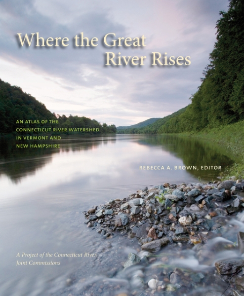 Where the Great River Rises: An Atlas of the Upper Connecticut River Watershed in Vermont and New Hampshire