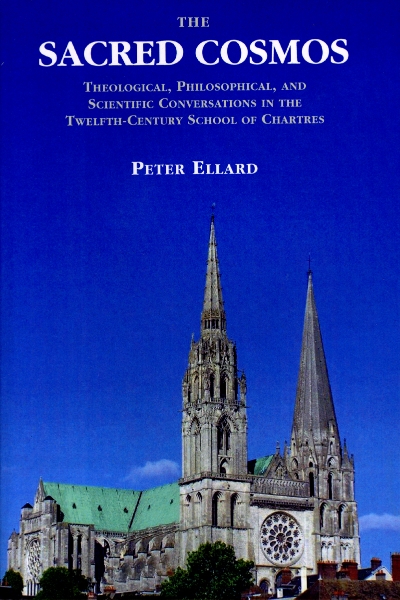 The Sacred Cosmos: Theological, Philosophical, and Scientific Conversations in the Twelfth Century School of Chartres