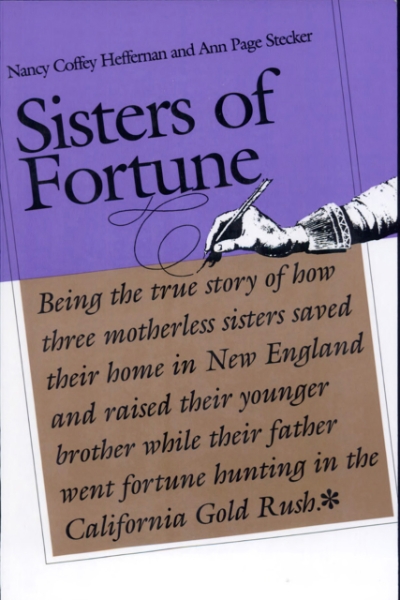 Sisters of Fortune: Being the true story of how three motherless sisters saved their home in New England and raised their younger brother while their father went fortune hunting in the California Gold Rush