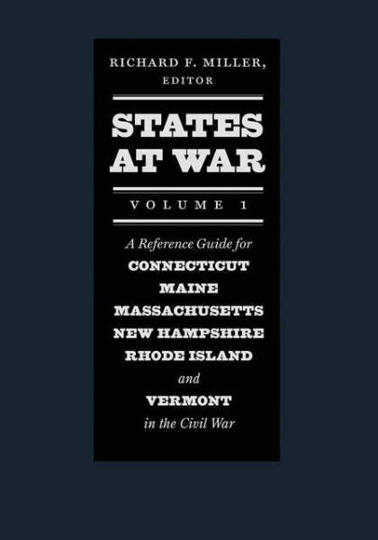 States at War, Volume 1: A Reference Guide for Connecticut, Maine, Massachusetts, New Hampshire, Rhode Island, and Vermont in the Civil War
