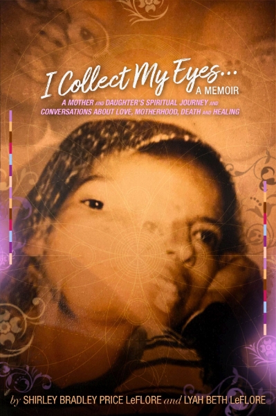 I Collect My Eyes . . . a Memoir: A Mother and Daughter’s Spiritual Journey and Conversations about Love, Motherhood, Death and Healing