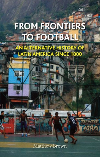 From Frontiers to Football: An Alternative History of Latin America since 1800