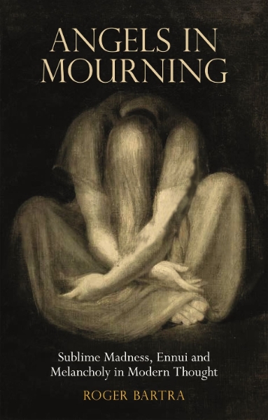 Angels in Mourning: Sublime Madness, Ennui and Melancholy in Modern Thought
