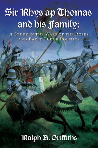 Sir Rhys ap Thomas and his Family: A Study in the Wars of the Roses and Early Tudor Politics - New Edition