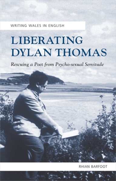 Liberating Dylan Thomas: Rescuing a Poet from Psycho-sexual Servitude