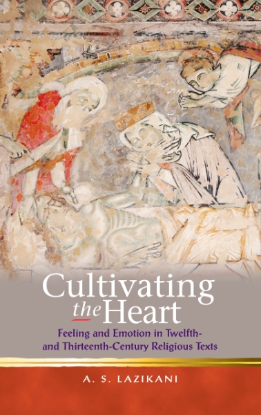 Cultivating the Heart: Feeling and Emotion in Twelfth- and Thirteenth-Century Religious Texts