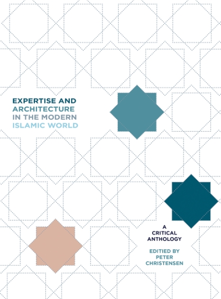 Expertise and Architecture in the Modern Islamic World: A Critical Anthology