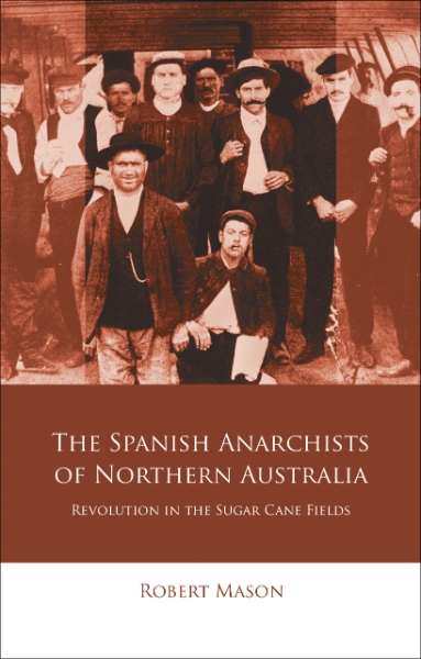 The Spanish Anarchists of Northern Australia: Revolution in the Sugar Cane Fields
