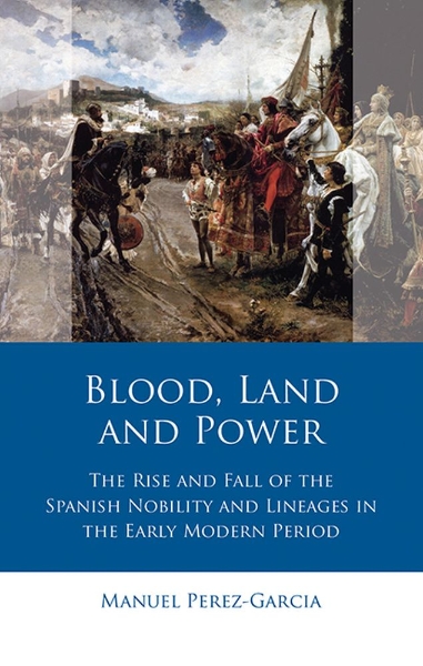 Blood, Land and Power: The Rise and Fall of the Spanish Nobility and Lineages in the Early Modern Period