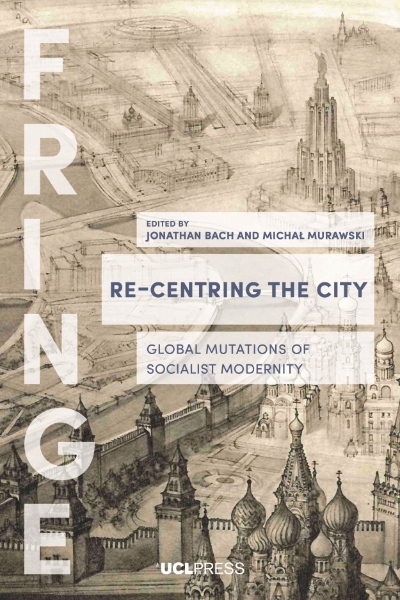 Re-Centring the City: Urban Mutations, Socialist Afterlives and the Global East