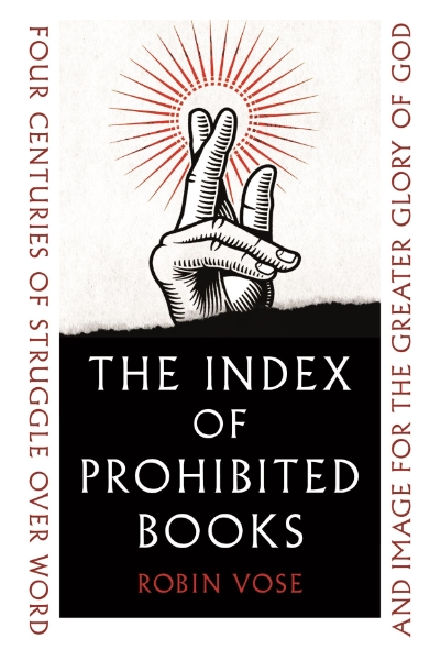 The Index of Prohibited Books: Four Centuries of Struggle over Word and Image for the Greater Glory of God