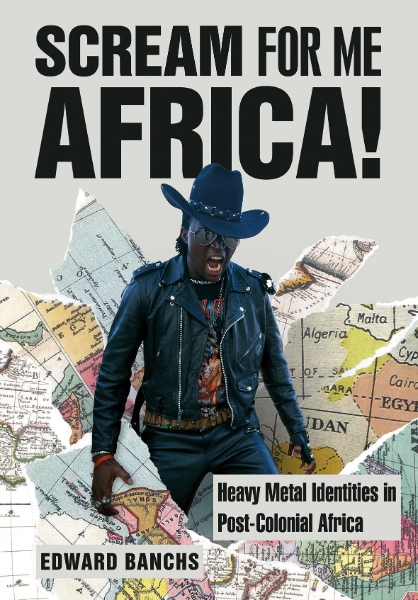 Scream for Me Africa!: Heavy Metal Identities in Post-Colonial Africa