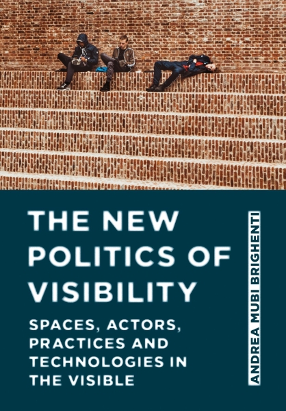 The New Politics of Visibility: Spaces, Actors, Practices and Technologies in the Visible