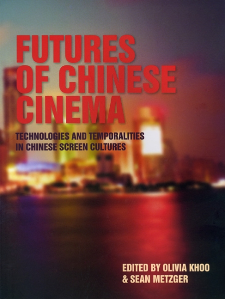 Futures of Chinese Cinema: Technologies and Temporalities in Chinese Screen Cultures