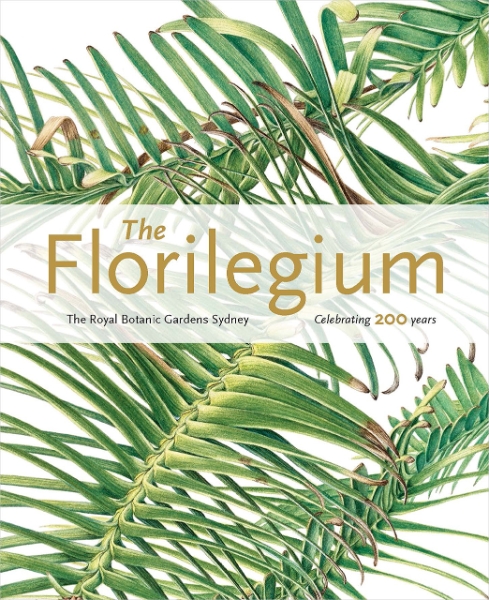 The Florilegium: The Royal Botanic Gardens Sydney: Celebrating 200 Years