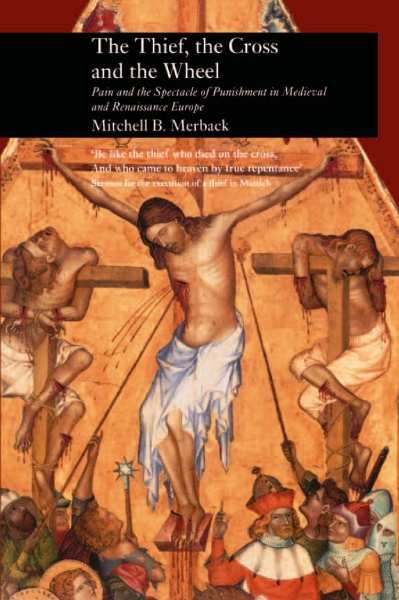 The Thief, the Cross and the Wheel: Pain and the Spectacle of Punishment in Medieval and Renaissance Europe