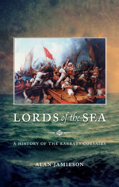 Lords of the Sea: A History of the Barbary Corsairs