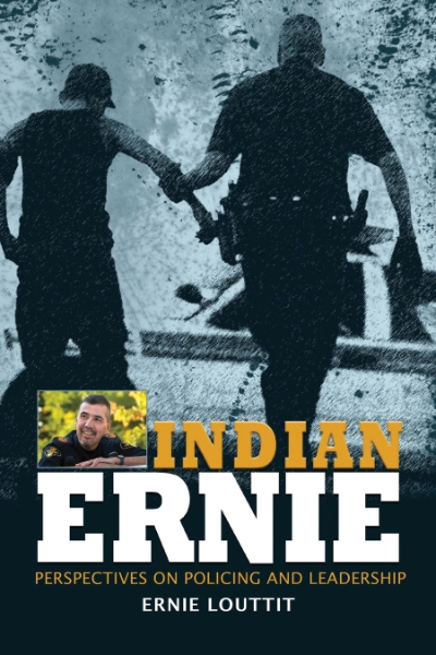 Indian Ernie: Perspectives on Policing and Leadership by Ernie Louttit