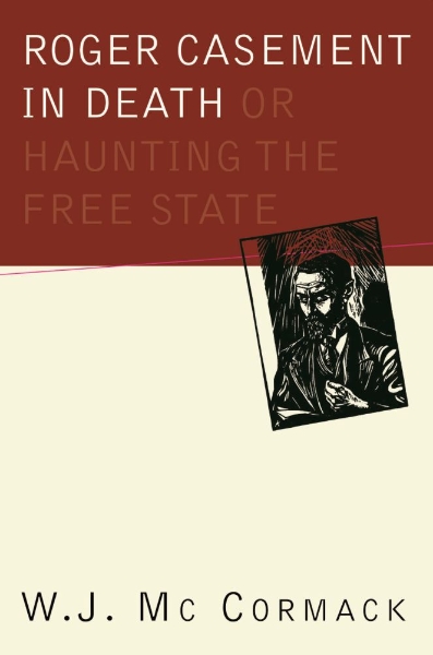 Roger Casement in Death: Or Haunting the Free State: Or Haunting the Free State