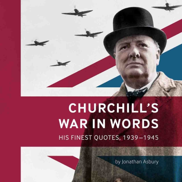 Churchill’s War in Words: His Finest Quotes, 1939-1945