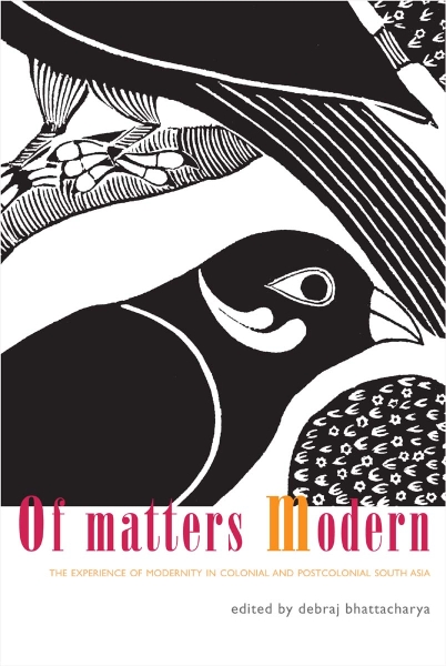 Of Matters Modern: The Experience of Modernity in Colonial and Post-colonial South Asia