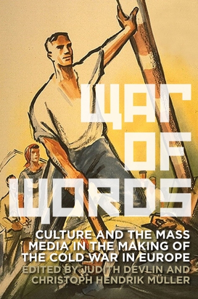 War of Words: Culture and the Mass Media in the Making of the Cold War in Europe